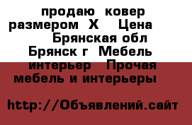 продаю  ковер размером 3Х2 › Цена ­ 5 200 - Брянская обл., Брянск г. Мебель, интерьер » Прочая мебель и интерьеры   